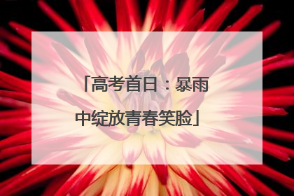 高考首日：暴雨中绽放青春笑脸