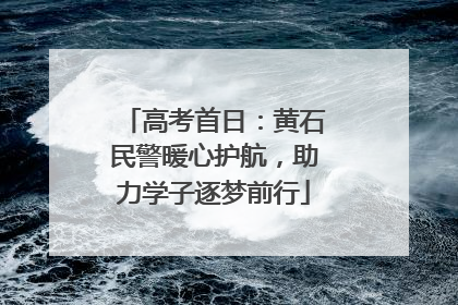 高考首日：黄石民警暖心护航，助力学子逐梦前行