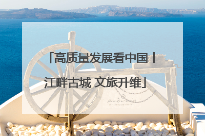 高质量发展看中国丨江畔古城 文旅升维