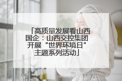 高质量发展看山西国企：山西交控集团开展“世界环境日”主题系列活动