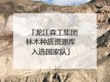 龙江森工集团林木种质资源库入选国家队