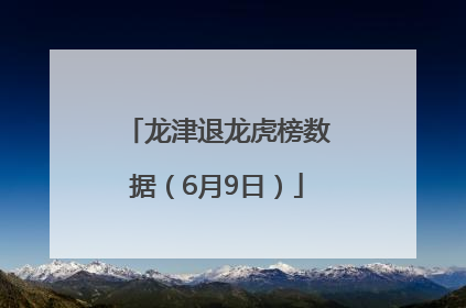 龙津退龙虎榜数据（6月9日）