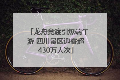 龙舟竞渡引爆端午游 四川景区迎客超430万人次