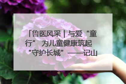 鲁医风采｜与爱“童行” 为儿童健康筑起“守护长城”——记山东省立第三医院儿科主任、主任医师马燕