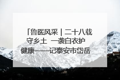 鲁医风采｜二十八载守乡土  一袭白衣护健康——记泰安市岱岳区满庄镇卫生院院长、主任医师张宝喜