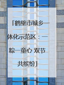 鹤壁市城乡一体化示范区：一粽一童心 双节共缤纷