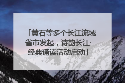 黄石等多个长江流域省市发起，诗韵长江·经典诵读活动启动