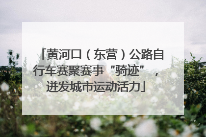黄河口（东营）公路自行车赛聚赛事“骑迹”，迸发城市运动活力