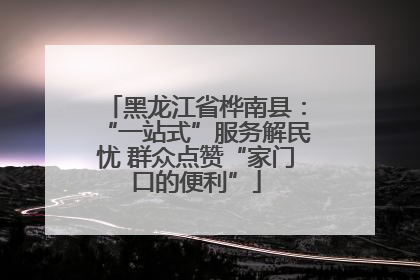 黑龙江省桦南县：“一站式”服务解民忧 群众点赞“家门口的便利”