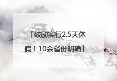 鼓励实行2.5天休假！10余省份明确