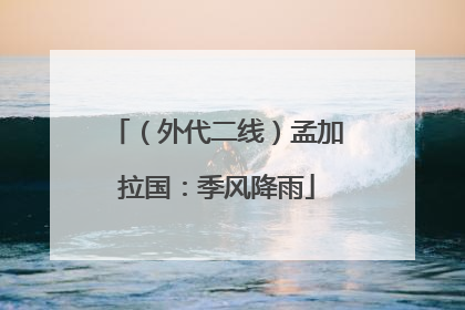 （外代二线）孟加拉国：季风降雨