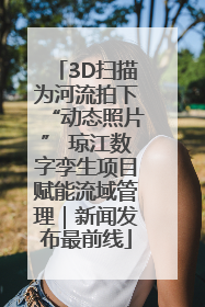 3D扫描为河流拍下“动态照片” 琼江数字孪生项目赋能流域管理｜新闻发布最前线