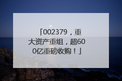 002379，重大资产重组，超600亿重磅收购！