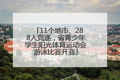 11个地市、288人竞逐，省青少年学生阳光体育运动会游泳比赛开赛
