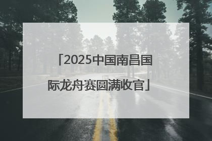 2025中国南昌国际龙舟赛圆满收官