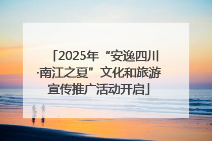 2025年“安逸四川·南江之夏”文化和旅游宣传推广活动开启