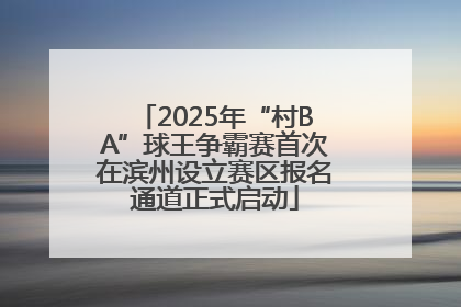 2025年“村BA”球王争霸赛首次在滨州设立赛区报名通道正式启动