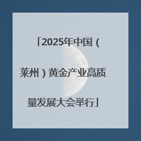 2025年中国（莱州）黄金产业高质量发展大会举行