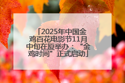 2025年中国金鸡百花电影节11月中旬在厦举办：“金鸡时间”正式启动