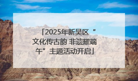 2025年新吴区“文化传古韵 非遗耀端午”主题活动开启