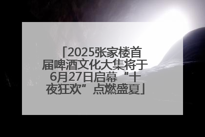 2025张家楼首届啤酒文化大集将于6月27日启幕“十夜狂欢”点燃盛夏