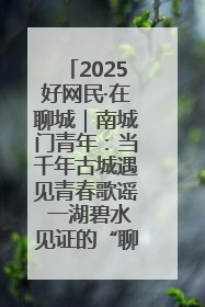 2025好网民·在聊城｜南城门青年：当千年古城遇见青春歌谣 一湖碧水见证的“聊城式浪漫”