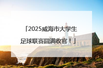 2025威海市大学生足球联赛圆满收官！