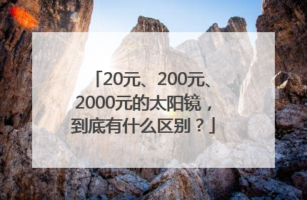 20元、200元、2000元的太阳镜，到底有什么区别？