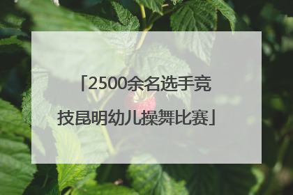 2500余名选手竞技昆明幼儿操舞比赛