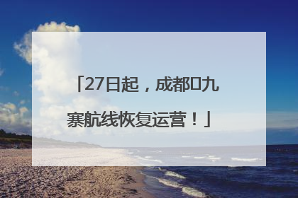 27日起，成都⇋九寨航线恢复运营！