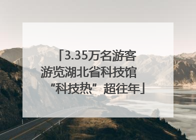 3.35万名游客游览湖北省科技馆 “科技热”超往年