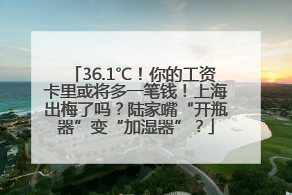 36.1℃！你的工资卡里或将多一笔钱！上海出梅了吗？陆家嘴“开瓶器”变“加湿器”？