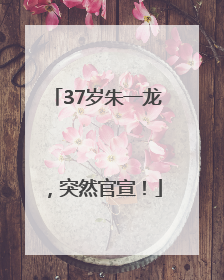37岁朱一龙，突然官宣！