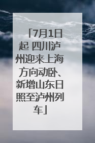 7月1日起 四川泸州迎来上海方向动卧、新增山东日照至泸州列车