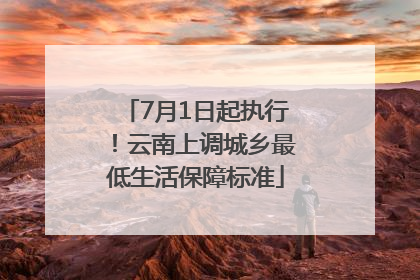 7月1日起执行！云南上调城乡最低生活保障标准