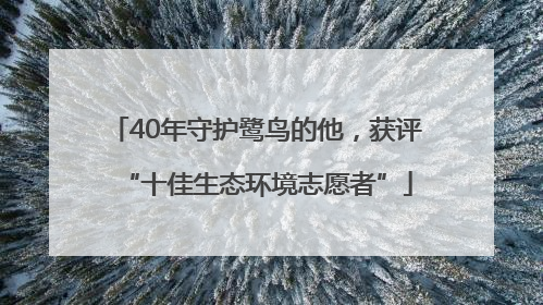 40年守护鹭鸟的他，获评“十佳生态环境志愿者”