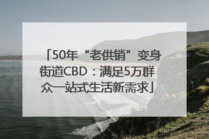 50年“老供销”变身街道CBD：满足5万群众一站式生活新需求