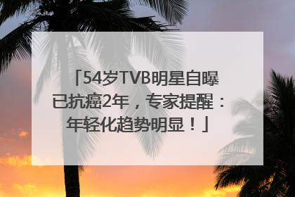 54岁TVB明星自曝已抗癌2年，专家提醒：年轻化趋势明显！