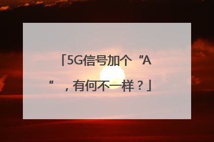 5G信号加个“A”，有何不一样？