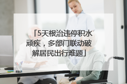 5天根治违停积水顽疾，多部门联动破解居民出行难题