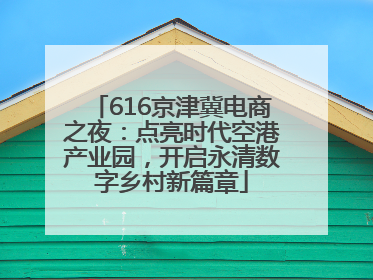 616京津冀电商之夜：点亮时代空港产业园，开启永清数字乡村新篇章