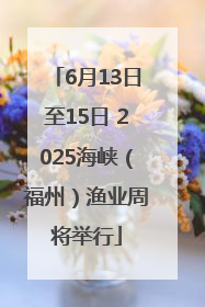 6月13日至15日 2025海峡（福州）渔业周将举行