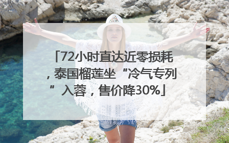 72小时直达近零损耗，泰国榴莲坐“冷气专列”入蓉，售价降30%