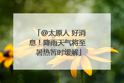 @太原人 好消息！降雨天气将至 暑热暂时缓解