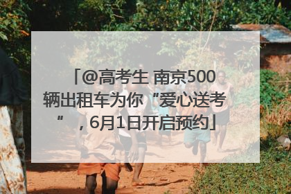 @高考生 南京500辆出租车为你“爱心送考”，6月1日开启预约