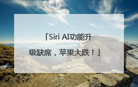 Siri AI功能升级缺席，苹果大跌！